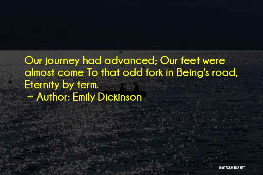 Emily Dickinson Quotes: Our Journey Had Advanced; Our Feet Were Almost Come To That Odd Fork In Being's Road, Eternity By Term.