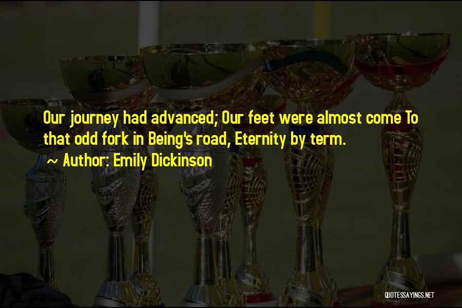 Emily Dickinson Quotes: Our Journey Had Advanced; Our Feet Were Almost Come To That Odd Fork In Being's Road, Eternity By Term.