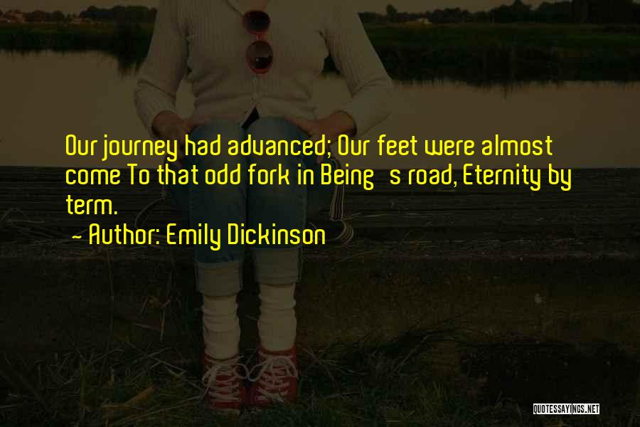 Emily Dickinson Quotes: Our Journey Had Advanced; Our Feet Were Almost Come To That Odd Fork In Being's Road, Eternity By Term.