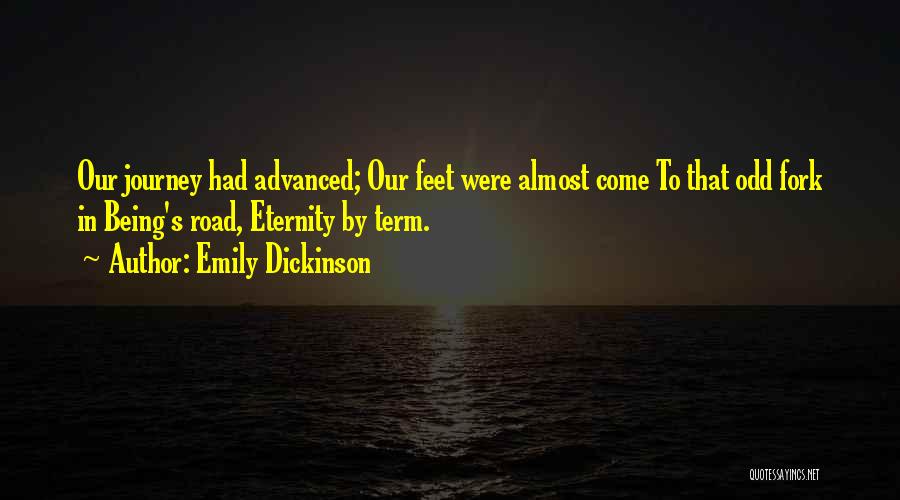Emily Dickinson Quotes: Our Journey Had Advanced; Our Feet Were Almost Come To That Odd Fork In Being's Road, Eternity By Term.