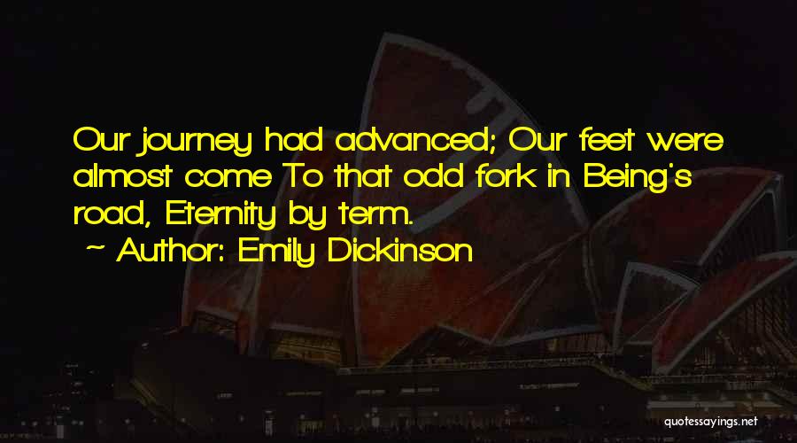 Emily Dickinson Quotes: Our Journey Had Advanced; Our Feet Were Almost Come To That Odd Fork In Being's Road, Eternity By Term.