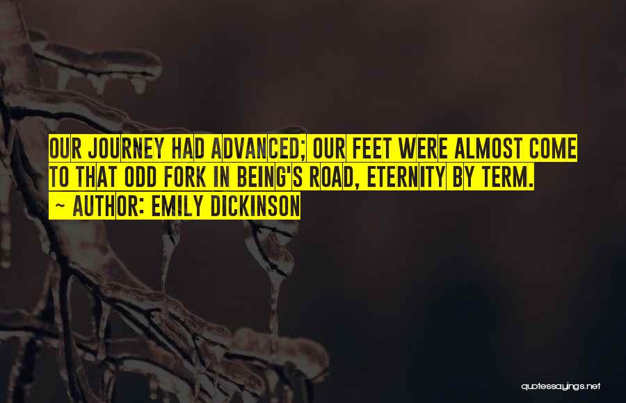 Emily Dickinson Quotes: Our Journey Had Advanced; Our Feet Were Almost Come To That Odd Fork In Being's Road, Eternity By Term.