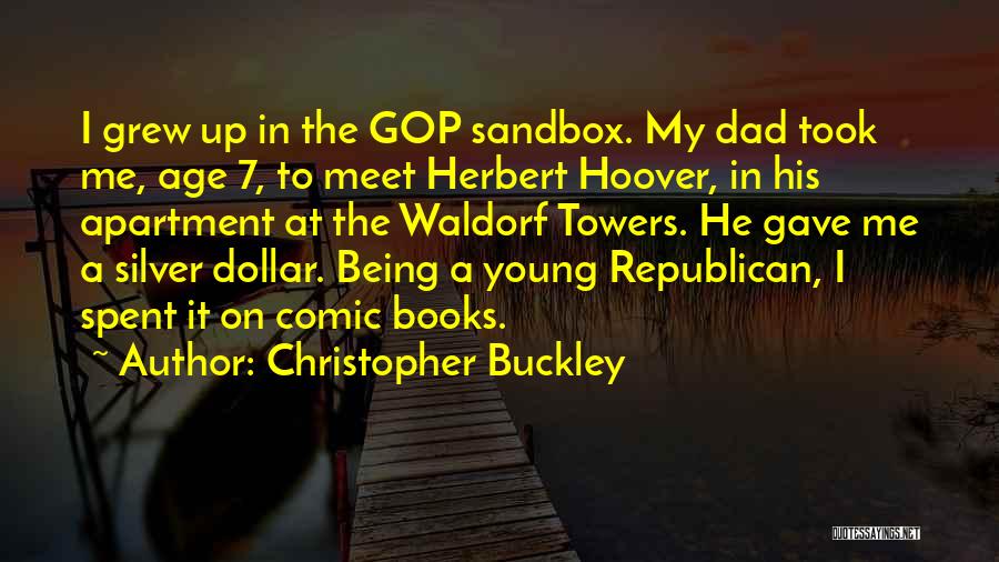 Christopher Buckley Quotes: I Grew Up In The Gop Sandbox. My Dad Took Me, Age 7, To Meet Herbert Hoover, In His Apartment