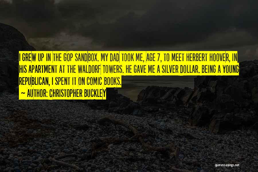 Christopher Buckley Quotes: I Grew Up In The Gop Sandbox. My Dad Took Me, Age 7, To Meet Herbert Hoover, In His Apartment