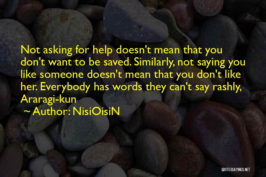 NisiOisiN Quotes: Not Asking For Help Doesn't Mean That You Don't Want To Be Saved. Similarly, Not Saying You Like Someone Doesn't