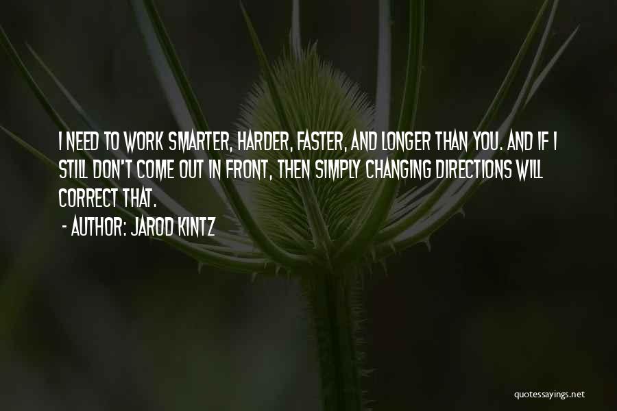Jarod Kintz Quotes: I Need To Work Smarter, Harder, Faster, And Longer Than You. And If I Still Don't Come Out In Front,