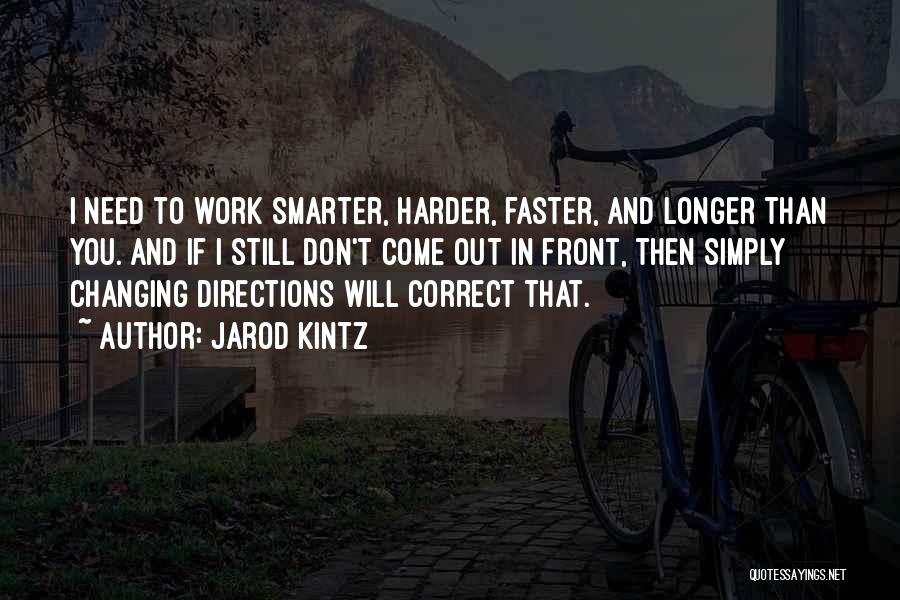 Jarod Kintz Quotes: I Need To Work Smarter, Harder, Faster, And Longer Than You. And If I Still Don't Come Out In Front,