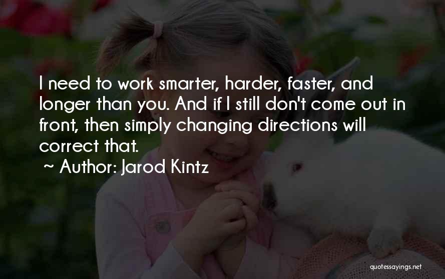 Jarod Kintz Quotes: I Need To Work Smarter, Harder, Faster, And Longer Than You. And If I Still Don't Come Out In Front,