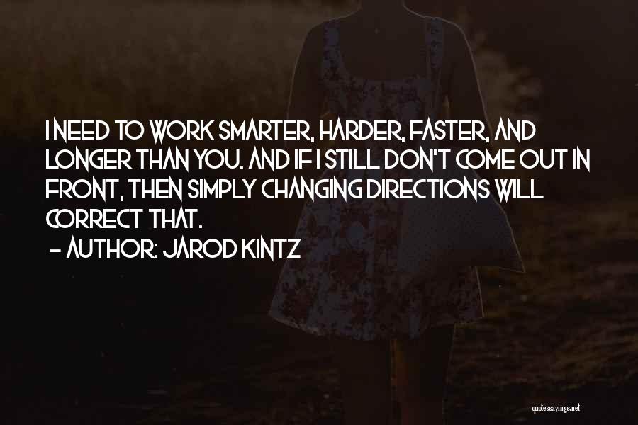 Jarod Kintz Quotes: I Need To Work Smarter, Harder, Faster, And Longer Than You. And If I Still Don't Come Out In Front,