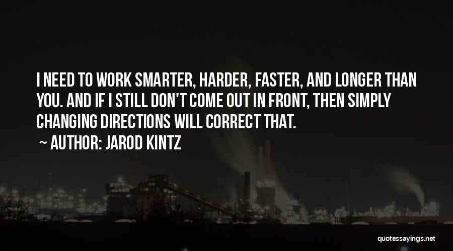 Jarod Kintz Quotes: I Need To Work Smarter, Harder, Faster, And Longer Than You. And If I Still Don't Come Out In Front,