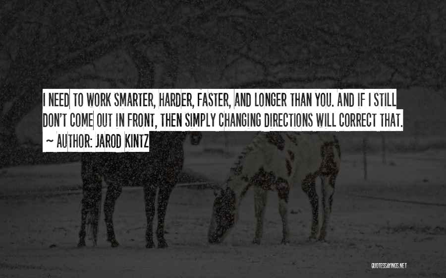 Jarod Kintz Quotes: I Need To Work Smarter, Harder, Faster, And Longer Than You. And If I Still Don't Come Out In Front,