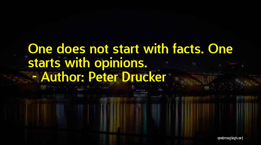 Peter Drucker Quotes: One Does Not Start With Facts. One Starts With Opinions.