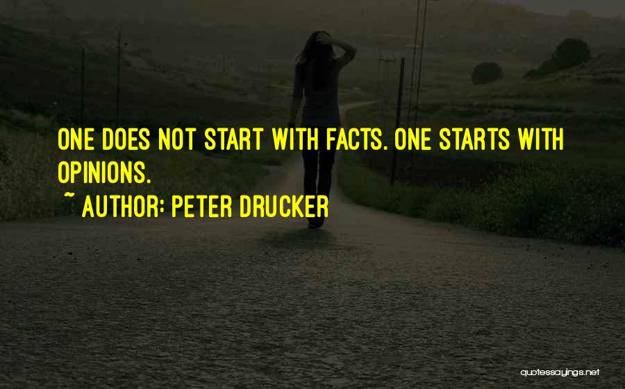 Peter Drucker Quotes: One Does Not Start With Facts. One Starts With Opinions.