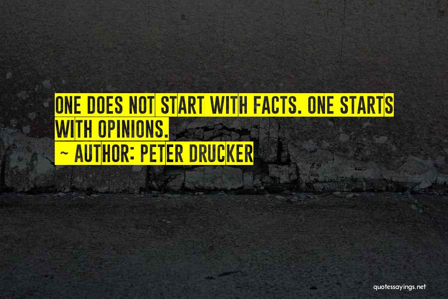 Peter Drucker Quotes: One Does Not Start With Facts. One Starts With Opinions.