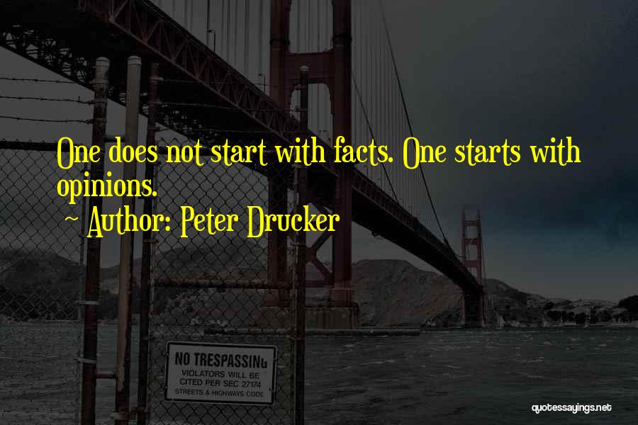 Peter Drucker Quotes: One Does Not Start With Facts. One Starts With Opinions.