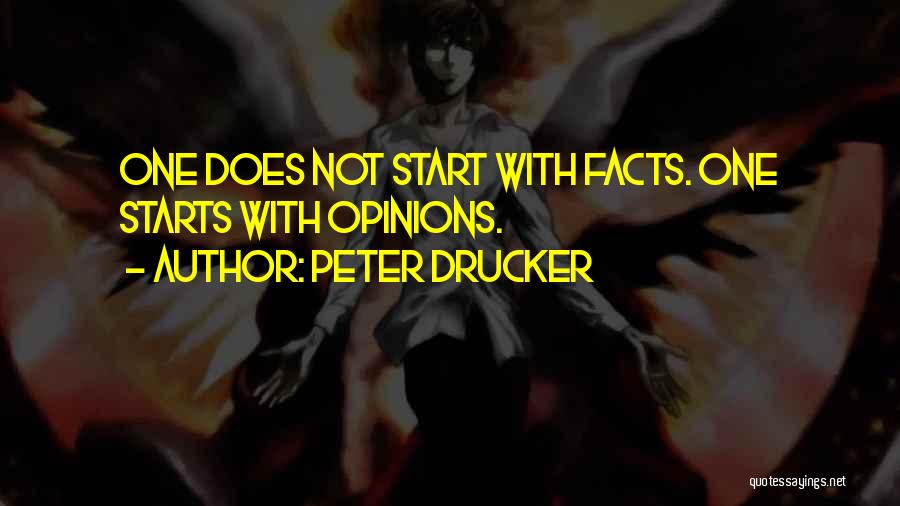 Peter Drucker Quotes: One Does Not Start With Facts. One Starts With Opinions.