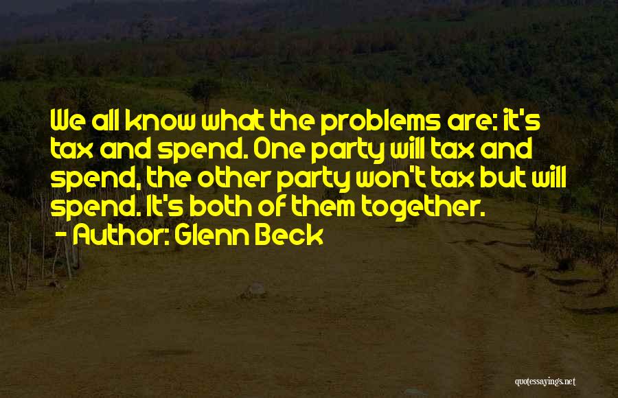 Glenn Beck Quotes: We All Know What The Problems Are: It's Tax And Spend. One Party Will Tax And Spend, The Other Party