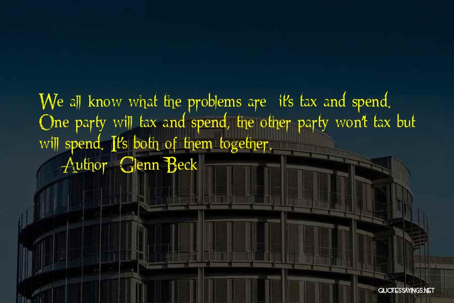 Glenn Beck Quotes: We All Know What The Problems Are: It's Tax And Spend. One Party Will Tax And Spend, The Other Party