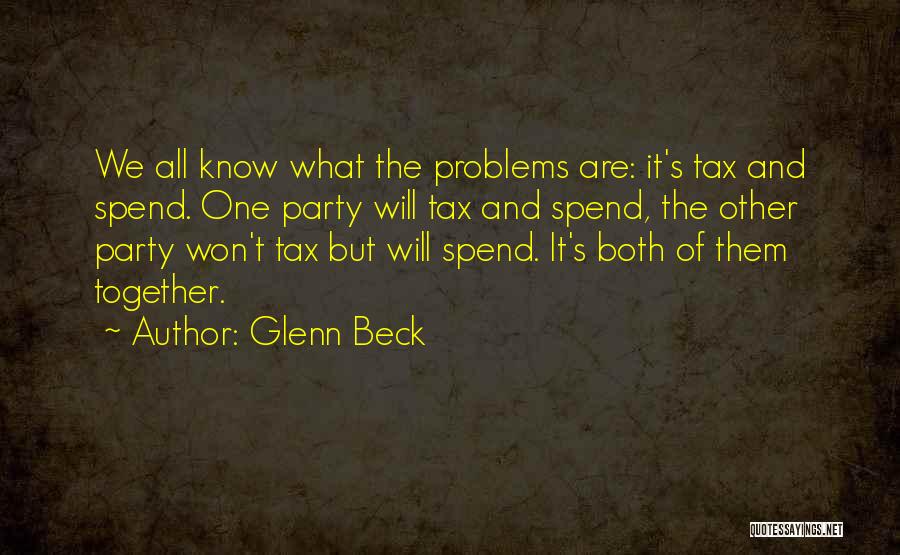 Glenn Beck Quotes: We All Know What The Problems Are: It's Tax And Spend. One Party Will Tax And Spend, The Other Party