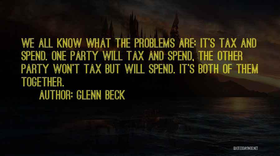 Glenn Beck Quotes: We All Know What The Problems Are: It's Tax And Spend. One Party Will Tax And Spend, The Other Party