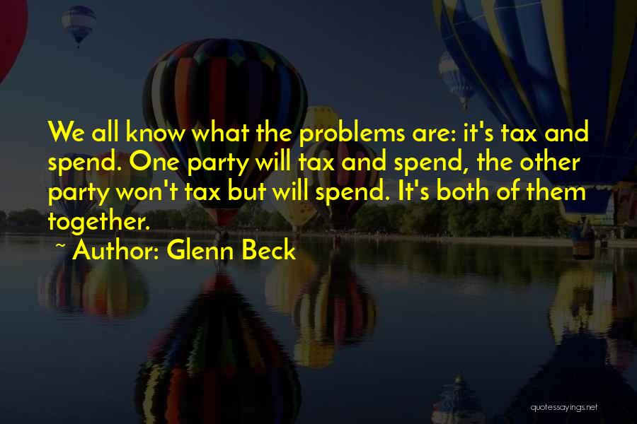 Glenn Beck Quotes: We All Know What The Problems Are: It's Tax And Spend. One Party Will Tax And Spend, The Other Party