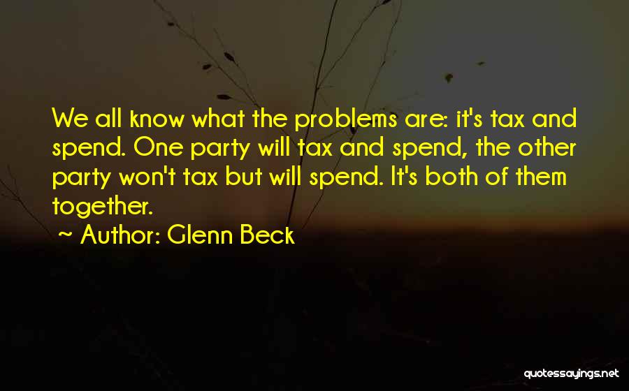 Glenn Beck Quotes: We All Know What The Problems Are: It's Tax And Spend. One Party Will Tax And Spend, The Other Party