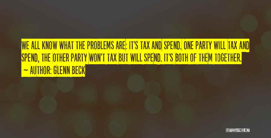 Glenn Beck Quotes: We All Know What The Problems Are: It's Tax And Spend. One Party Will Tax And Spend, The Other Party