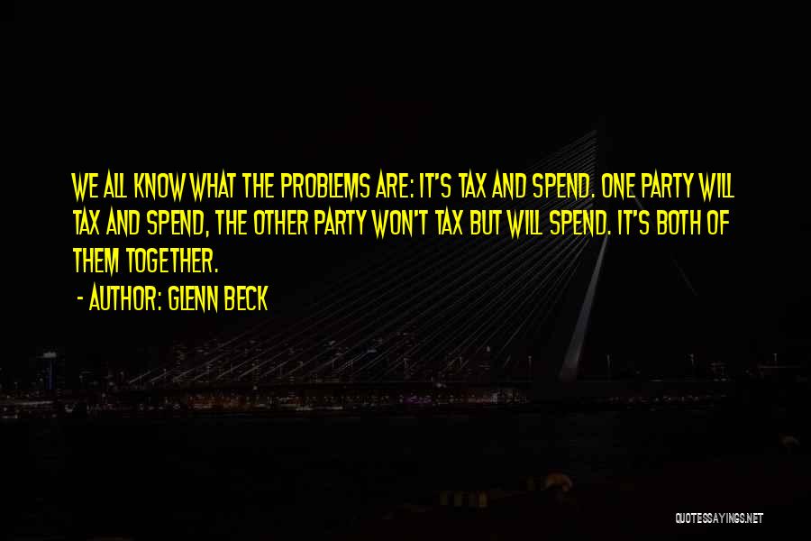 Glenn Beck Quotes: We All Know What The Problems Are: It's Tax And Spend. One Party Will Tax And Spend, The Other Party