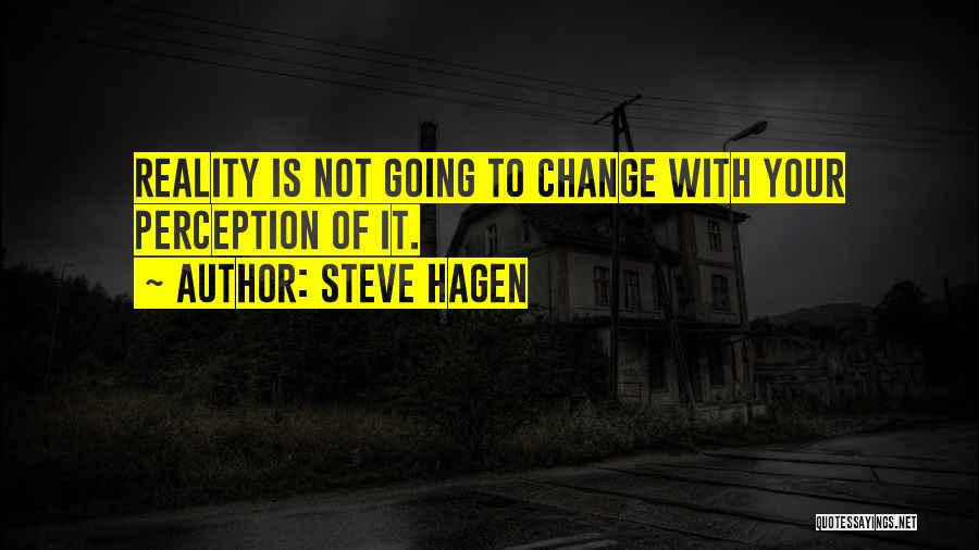 Steve Hagen Quotes: Reality Is Not Going To Change With Your Perception Of It.