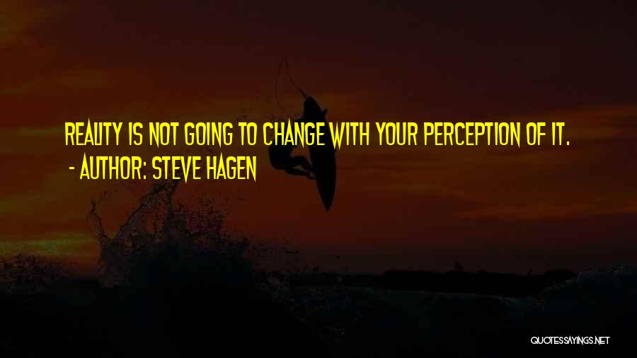 Steve Hagen Quotes: Reality Is Not Going To Change With Your Perception Of It.