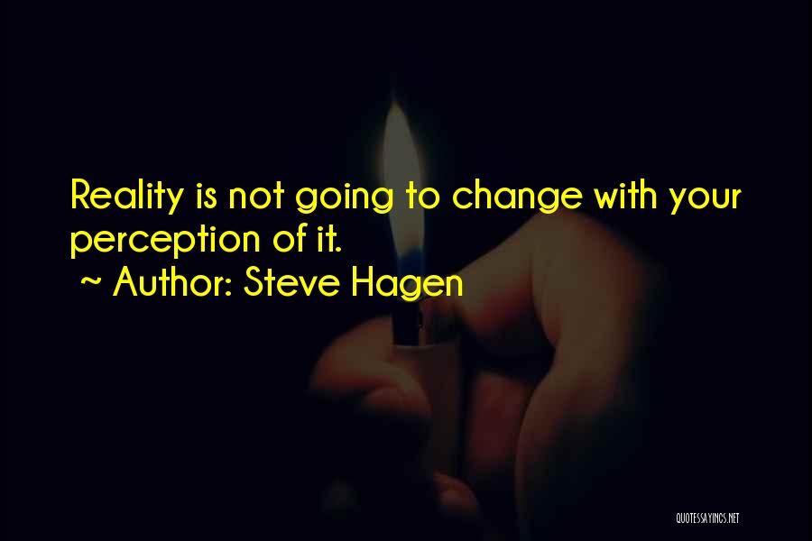 Steve Hagen Quotes: Reality Is Not Going To Change With Your Perception Of It.