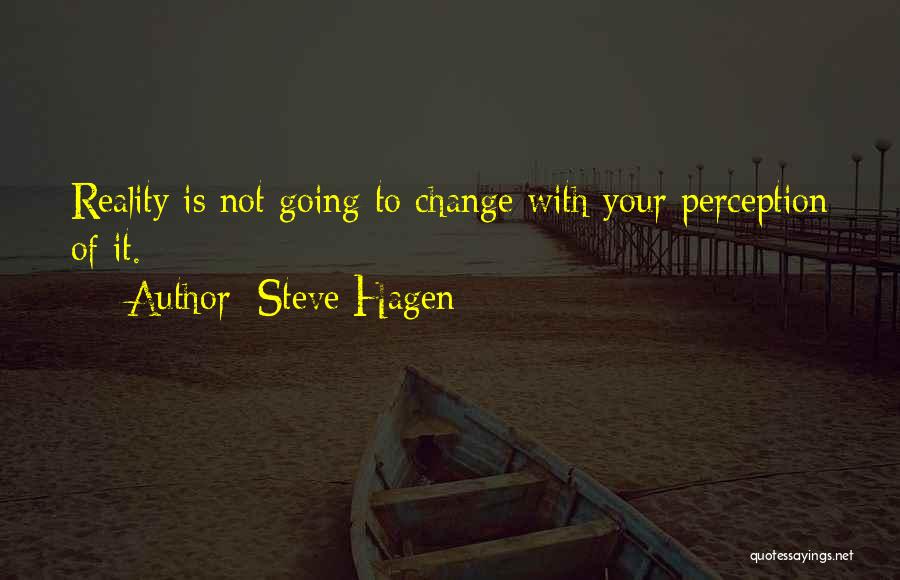 Steve Hagen Quotes: Reality Is Not Going To Change With Your Perception Of It.