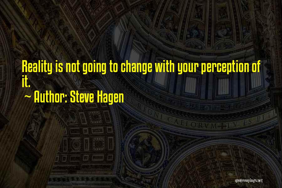 Steve Hagen Quotes: Reality Is Not Going To Change With Your Perception Of It.