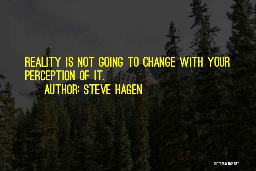 Steve Hagen Quotes: Reality Is Not Going To Change With Your Perception Of It.