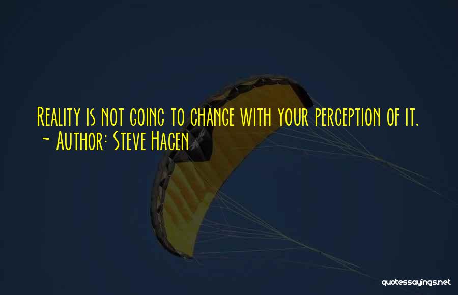 Steve Hagen Quotes: Reality Is Not Going To Change With Your Perception Of It.