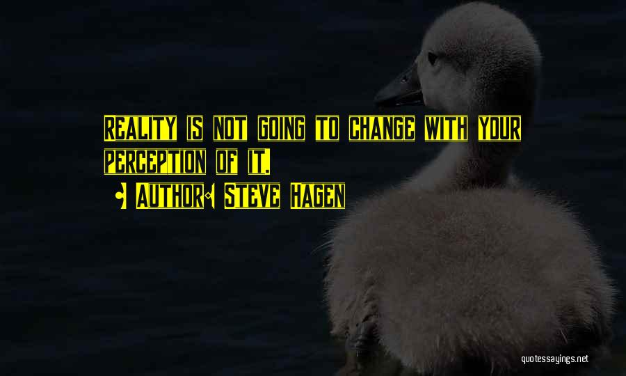 Steve Hagen Quotes: Reality Is Not Going To Change With Your Perception Of It.