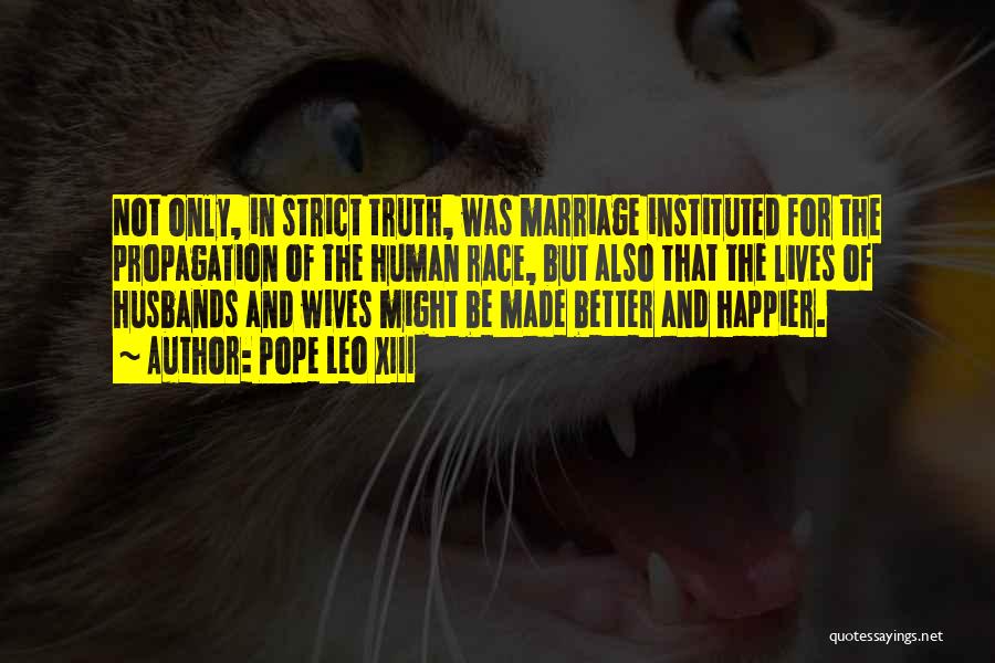 Pope Leo XIII Quotes: Not Only, In Strict Truth, Was Marriage Instituted For The Propagation Of The Human Race, But Also That The Lives