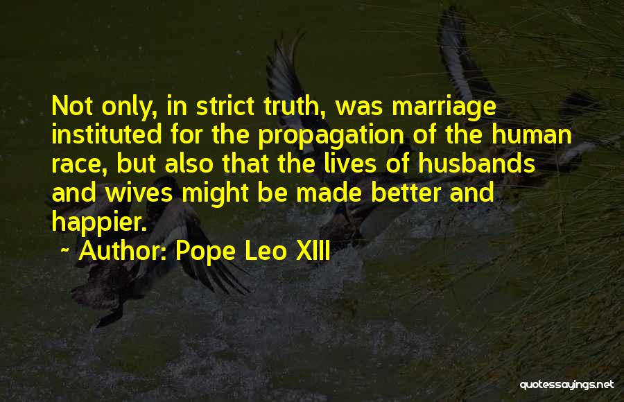 Pope Leo XIII Quotes: Not Only, In Strict Truth, Was Marriage Instituted For The Propagation Of The Human Race, But Also That The Lives