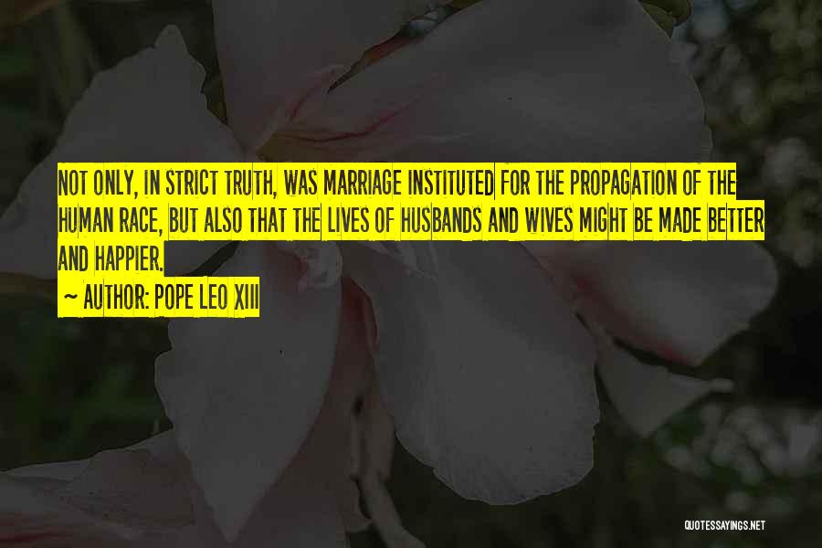 Pope Leo XIII Quotes: Not Only, In Strict Truth, Was Marriage Instituted For The Propagation Of The Human Race, But Also That The Lives