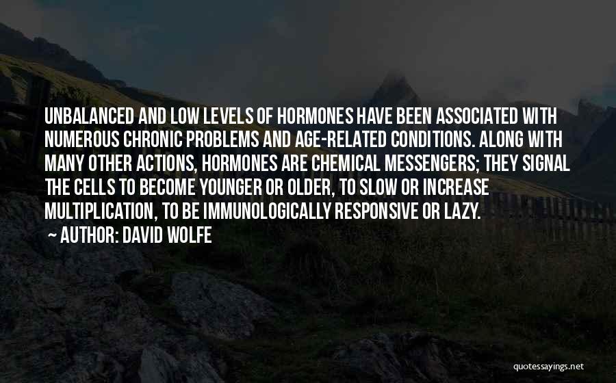 David Wolfe Quotes: Unbalanced And Low Levels Of Hormones Have Been Associated With Numerous Chronic Problems And Age-related Conditions. Along With Many Other