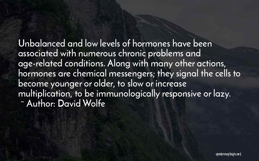 David Wolfe Quotes: Unbalanced And Low Levels Of Hormones Have Been Associated With Numerous Chronic Problems And Age-related Conditions. Along With Many Other