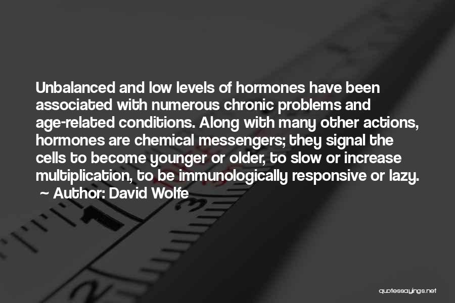 David Wolfe Quotes: Unbalanced And Low Levels Of Hormones Have Been Associated With Numerous Chronic Problems And Age-related Conditions. Along With Many Other