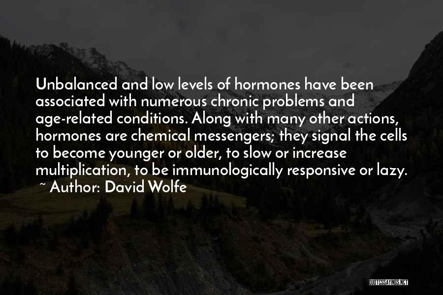 David Wolfe Quotes: Unbalanced And Low Levels Of Hormones Have Been Associated With Numerous Chronic Problems And Age-related Conditions. Along With Many Other