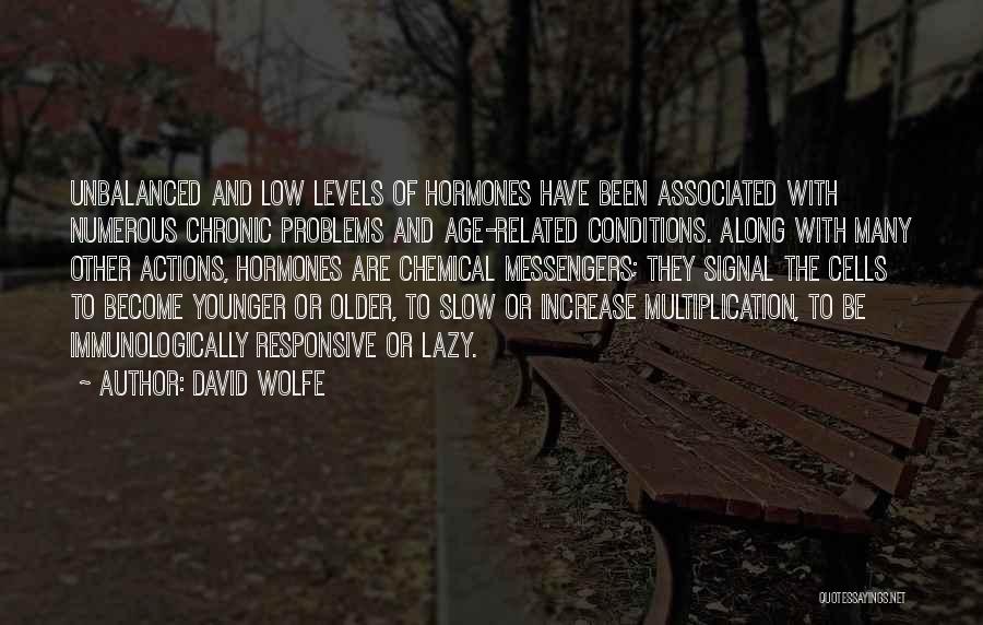 David Wolfe Quotes: Unbalanced And Low Levels Of Hormones Have Been Associated With Numerous Chronic Problems And Age-related Conditions. Along With Many Other