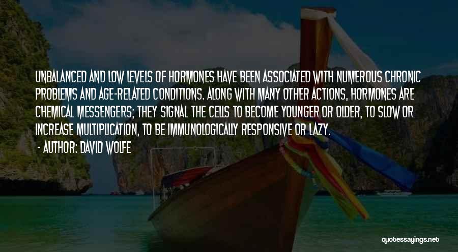 David Wolfe Quotes: Unbalanced And Low Levels Of Hormones Have Been Associated With Numerous Chronic Problems And Age-related Conditions. Along With Many Other