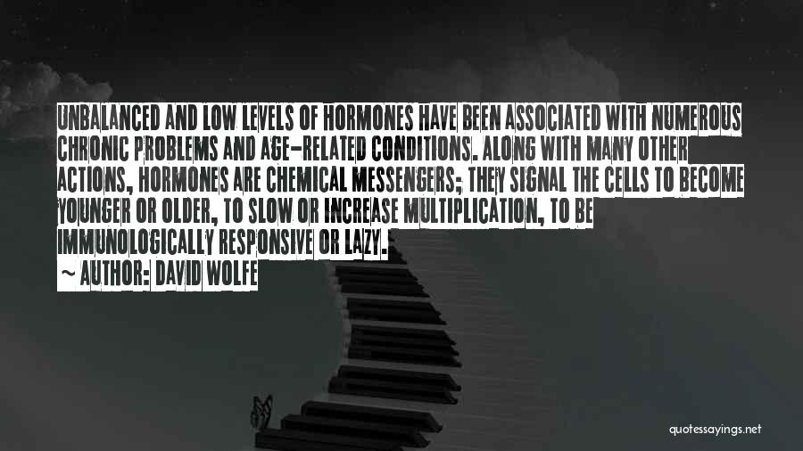 David Wolfe Quotes: Unbalanced And Low Levels Of Hormones Have Been Associated With Numerous Chronic Problems And Age-related Conditions. Along With Many Other