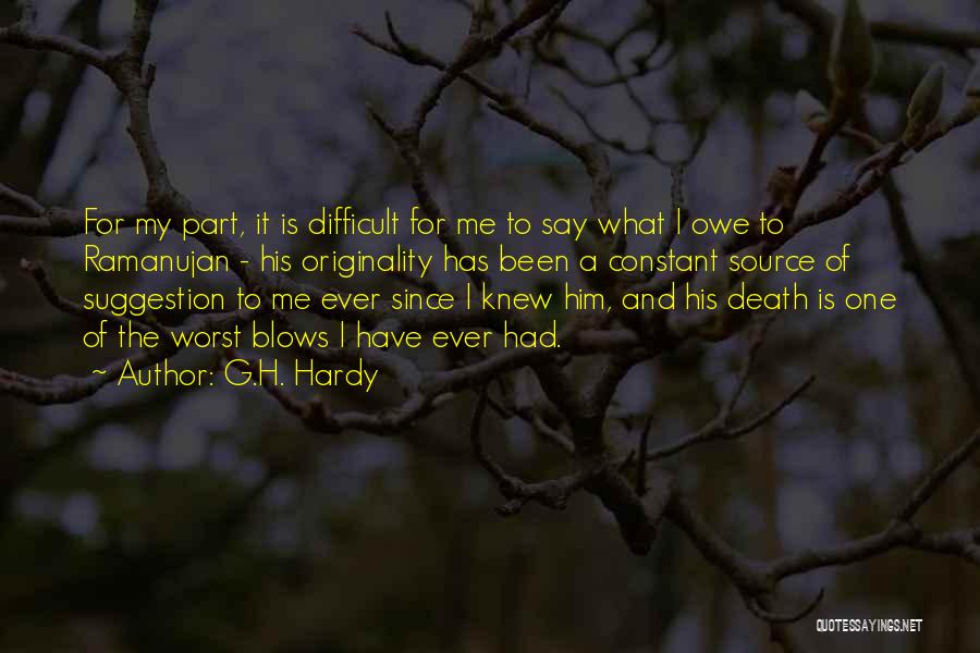 G.H. Hardy Quotes: For My Part, It Is Difficult For Me To Say What I Owe To Ramanujan - His Originality Has Been