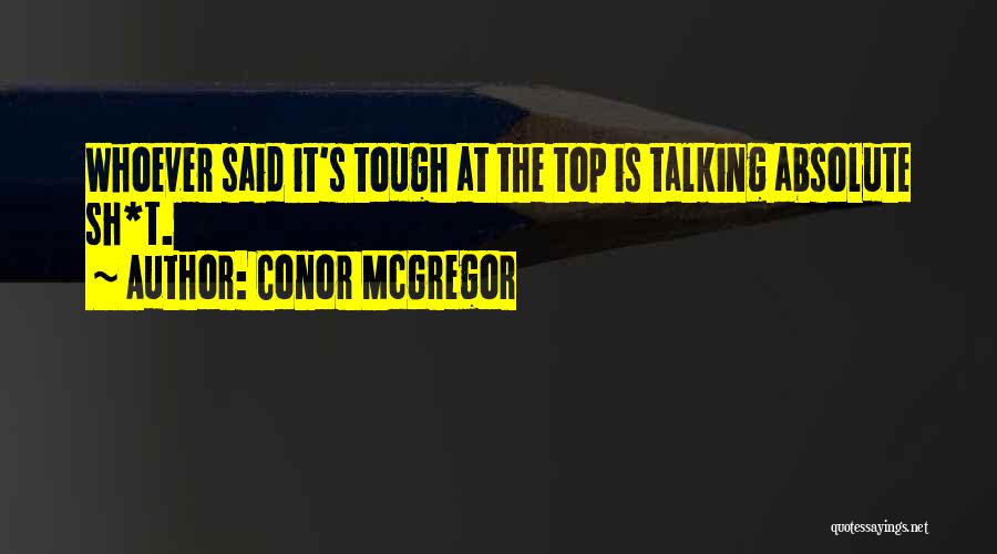 Conor McGregor Quotes: Whoever Said It's Tough At The Top Is Talking Absolute Sh*t.