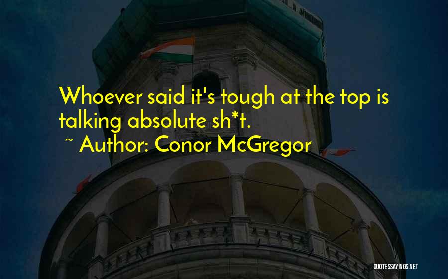 Conor McGregor Quotes: Whoever Said It's Tough At The Top Is Talking Absolute Sh*t.