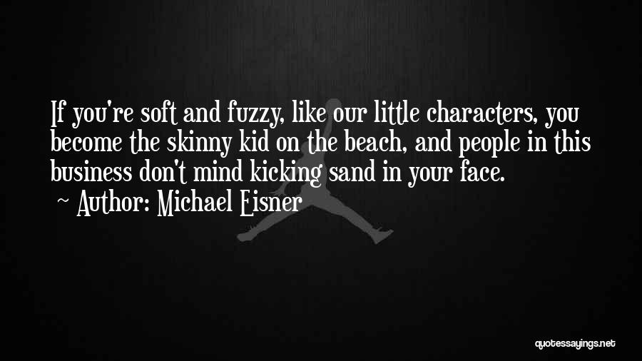 Michael Eisner Quotes: If You're Soft And Fuzzy, Like Our Little Characters, You Become The Skinny Kid On The Beach, And People In